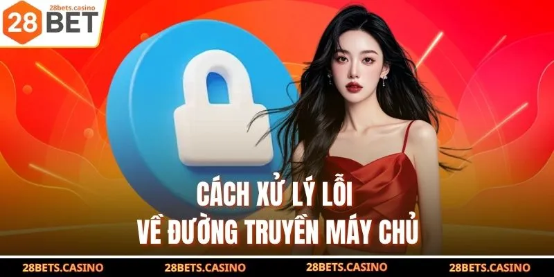 Đăng Nhập 28BET - Hướng Dẫn Truy Cập Nhanh Chóng, An Toàn 3 Cách xử lý lỗi về đường truyền, máy chủ