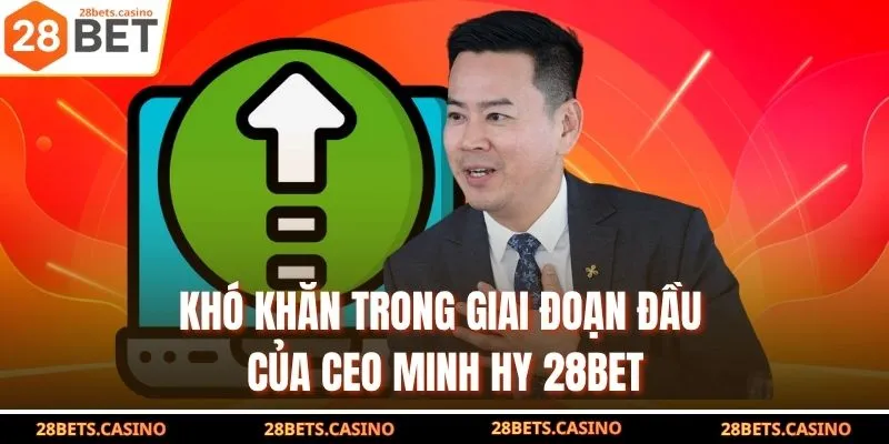 CEO Minh Hy 28BET - Hành Trình Đến Thành Công Cùng Nhà Cái 2 Khó khăn trong giai đoạn đầu của CEO Minh Hy 28BET