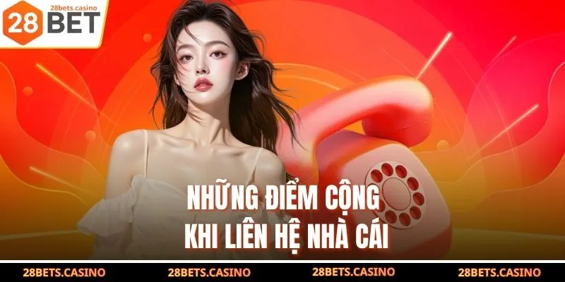 Liên Hệ 28BET - Kênh Hỗ Trợ Khách Hàng 24/7 Nhanh Chóng 2 Những điểm cộng khi liên hệ nhà cái